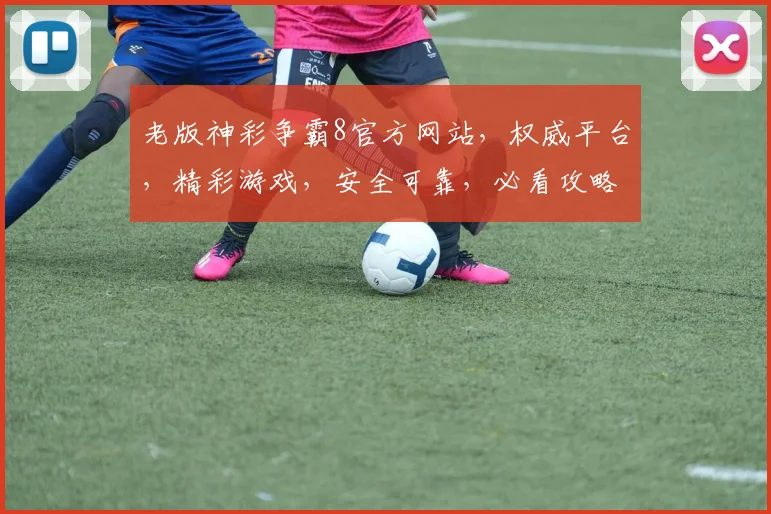 老版神彩争霸8官方网站，权威平台，精彩游戏，安全可靠，必看攻略