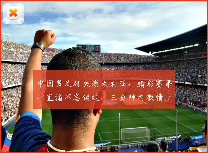 中国男足对决澳大利亚，精彩赛事，直播不容错过，三分钟内激情上演，敬请关注