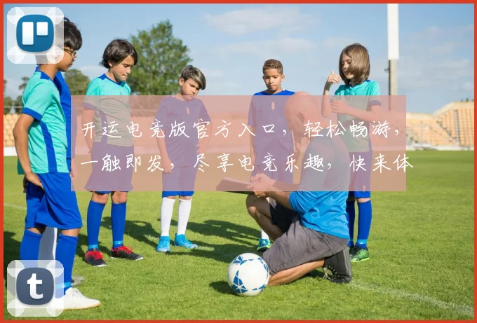 开运电竞版官方入口，轻松畅游，一触即发，尽享电竞乐趣，快来体验
