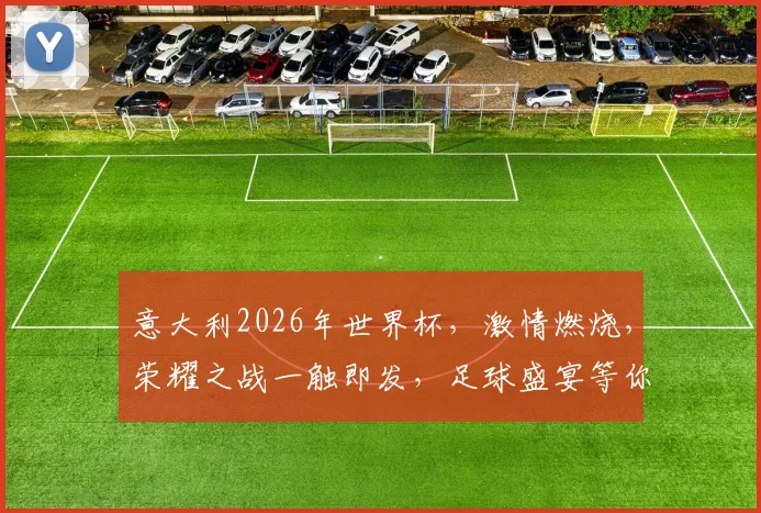 意大利2026年世界杯，激情燃烧，荣耀之战一触即发，足球盛宴等你来