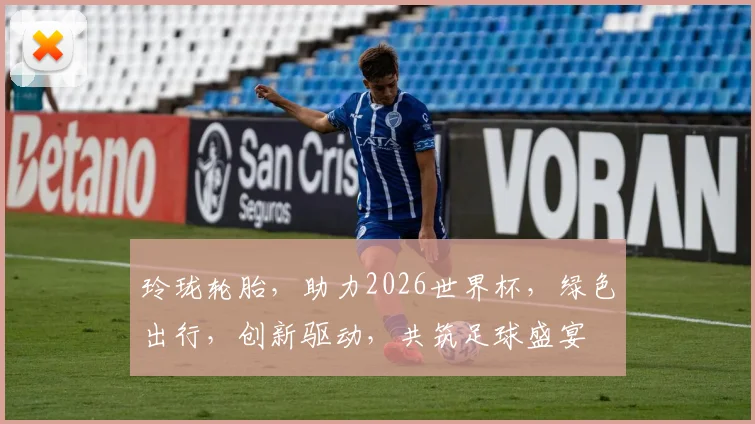 玲珑轮胎，助力2026世界杯，绿色出行，创新驱动，共筑足球盛宴