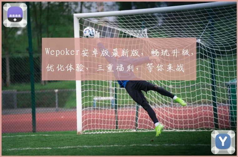 Wepoker安卓版最新版，畅玩升级，优化体验，三重福利，等你来战