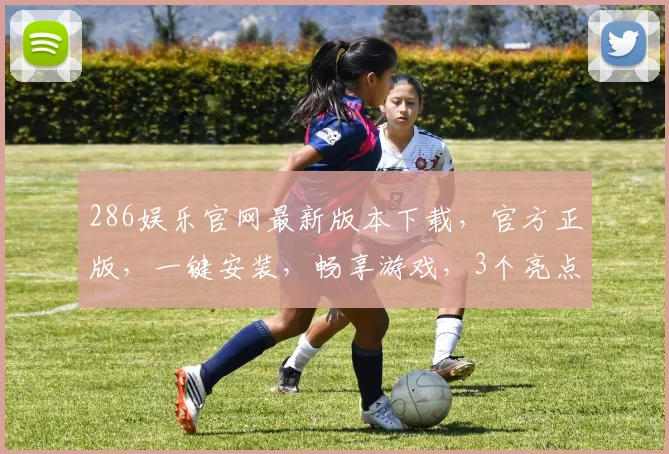 286娱乐官网最新版本下载，官方正版，一键安装，畅享游戏，3个亮点，不容错过