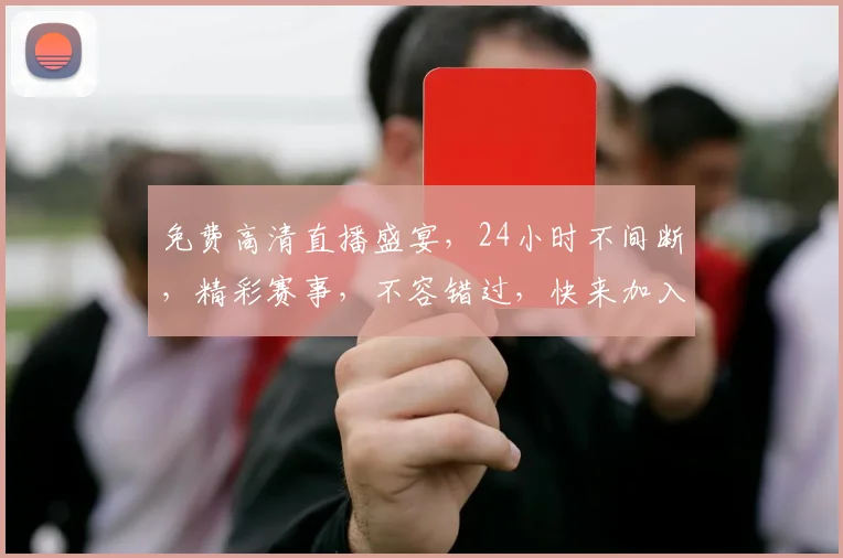 免费高清直播盛宴，24小时不间断，精彩赛事，不容错过，快来加入我们